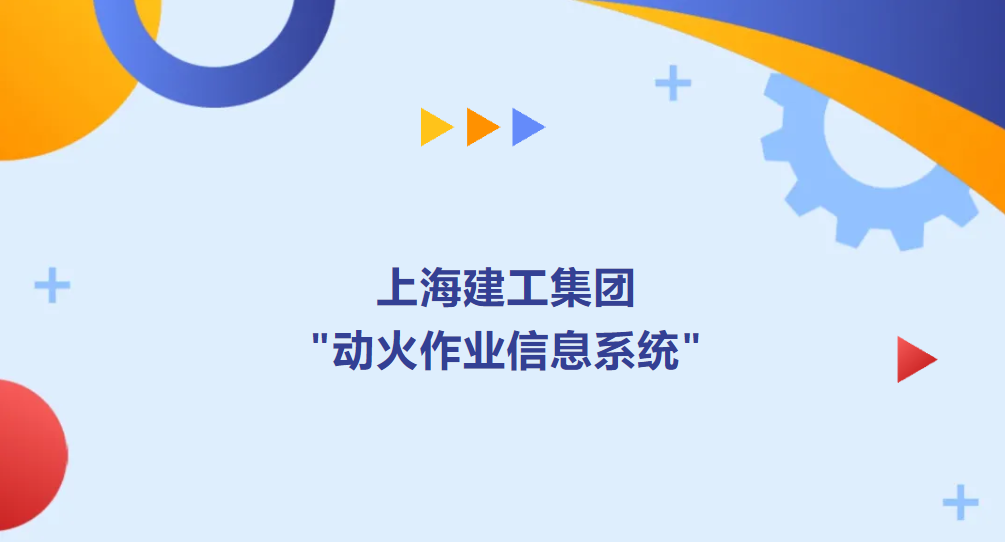 上海建工“动火作业信息系统”启动，数字化手段提升消防安全管理效能